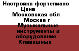 Настройка фортепиано › Цена ­ 3 000 - Московская обл., Москва г. Музыкальные инструменты и оборудование » Клавишные   